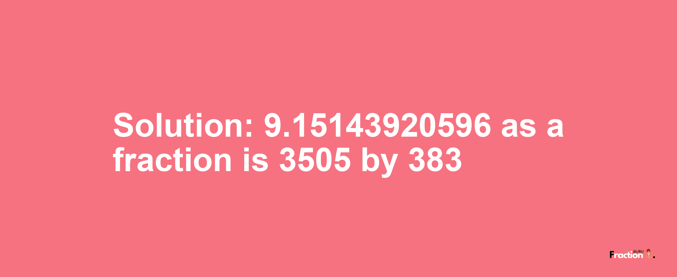 Solution:9.15143920596 as a fraction is 3505/383